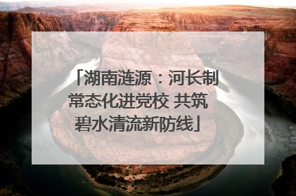 湖南涟源：河长制常态化进党校 共筑碧水清流新防线